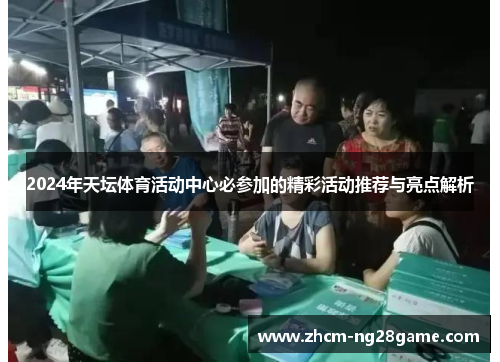 2024年天坛体育活动中心必参加的精彩活动推荐与亮点解析