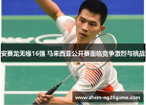 安赛龙无缘16强 马来西亚公开赛面临竞争激烈与挑战