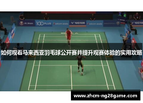 如何观看马来西亚羽毛球公开赛并提升观赛体验的实用攻略
