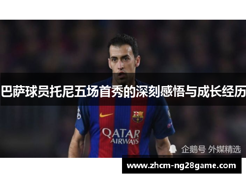 巴萨球员托尼五场首秀的深刻感悟与成长经历