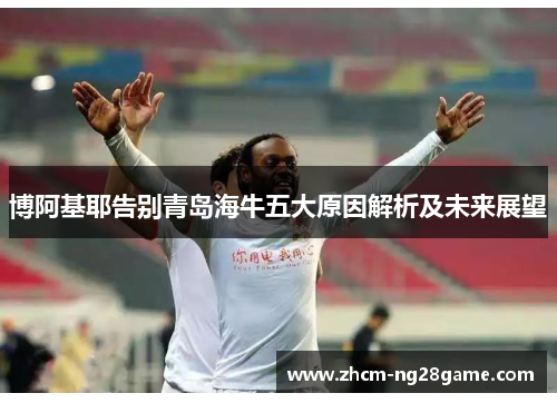 博阿基耶告别青岛海牛五大原因解析及未来展望