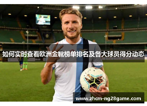 如何实时查看欧洲金靴榜单排名及各大球员得分动态