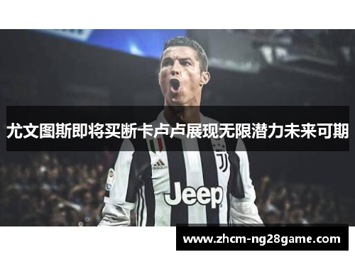 尤文图斯即将买断卡卢卢展现无限潜力未来可期