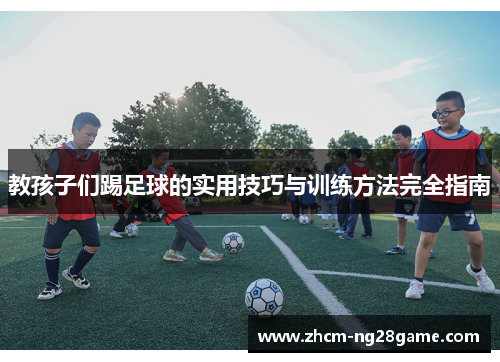 教孩子们踢足球的实用技巧与训练方法完全指南