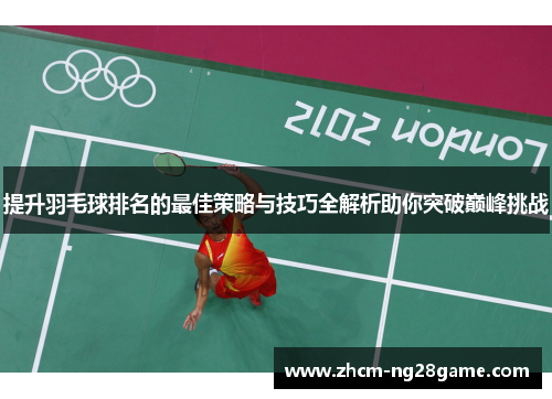 提升羽毛球排名的最佳策略与技巧全解析助你突破巅峰挑战