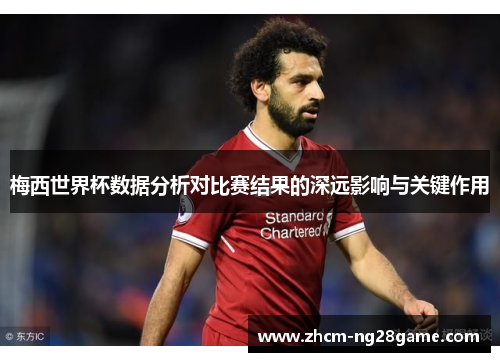 梅西世界杯数据分析对比赛结果的深远影响与关键作用