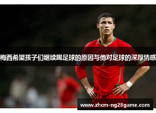 梅西希望孩子们继续踢足球的原因与他对足球的深厚情感
