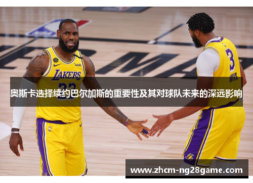 奥斯卡选择续约巴尔加斯的重要性及其对球队未来的深远影响