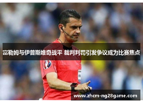 富勒姆与伊普斯维奇战平 裁判判罚引发争议成为比赛焦点