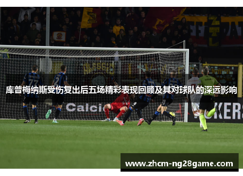 库普梅纳斯受伤复出后五场精彩表现回顾及其对球队的深远影响