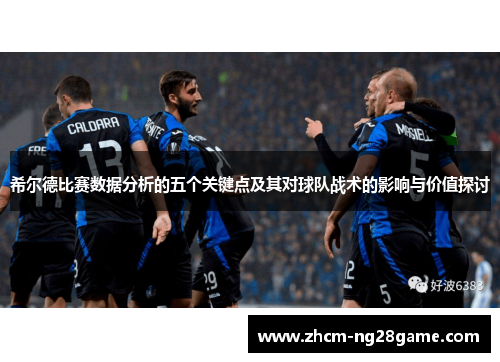 希尔德比赛数据分析的五个关键点及其对球队战术的影响与价值探讨