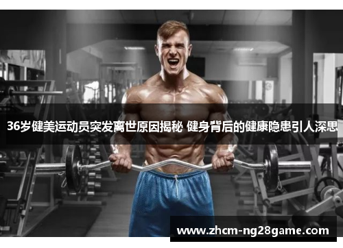 36岁健美运动员突发离世原因揭秘 健身背后的健康隐患引人深思
