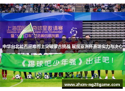 中华台北能否迎难而上突破蒙古挑战 展现亚洲杯赛场实力与决心