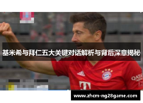 基米希与拜仁五大关键对话解析与背后深意揭秘