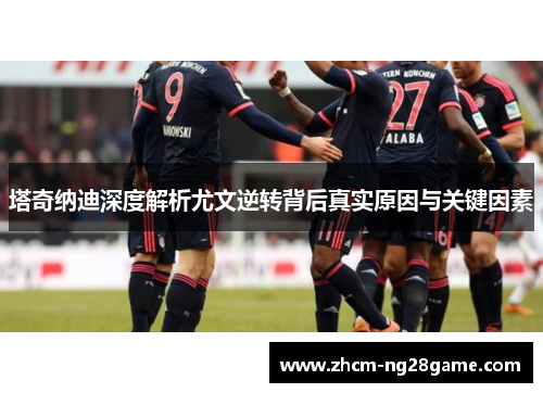 塔奇纳迪深度解析尤文逆转背后真实原因与关键因素