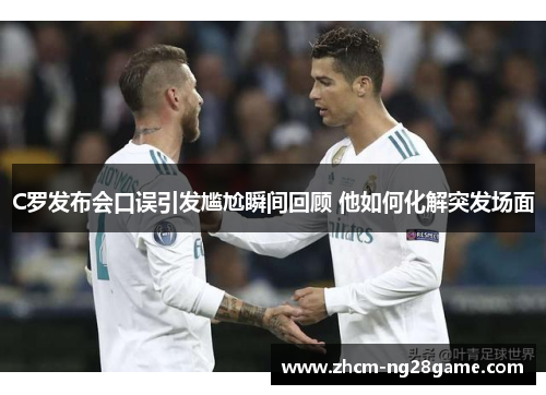 C罗发布会口误引发尴尬瞬间回顾 他如何化解突发场面