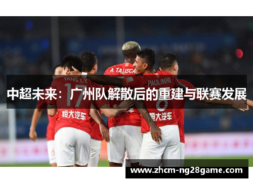中超未来：广州队解散后的重建与联赛发展