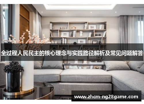 全过程人民民主的核心理念与实践路径解析及常见问题解答