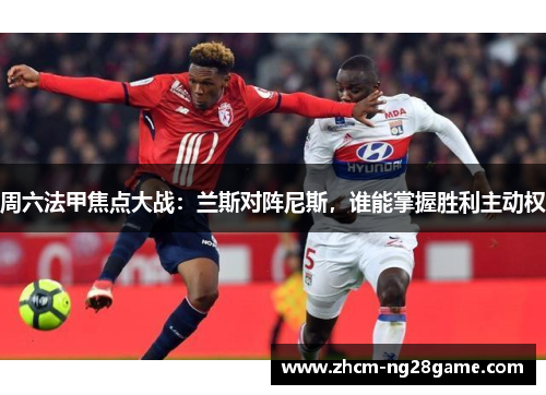 周六法甲焦点大战：兰斯对阵尼斯，谁能掌握胜利主动权