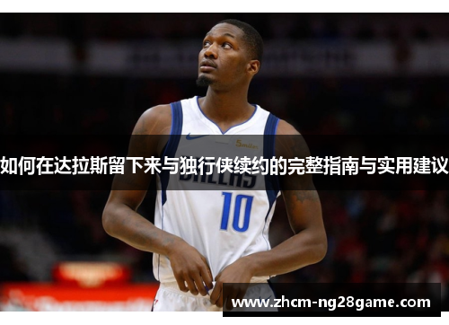 如何在达拉斯留下来与独行侠续约的完整指南与实用建议