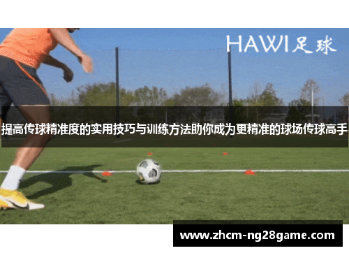 提高传球精准度的实用技巧与训练方法助你成为更精准的球场传球高手