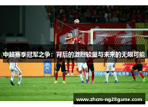 中超赛季冠军之争：背后的激烈较量与未来的无限可能
