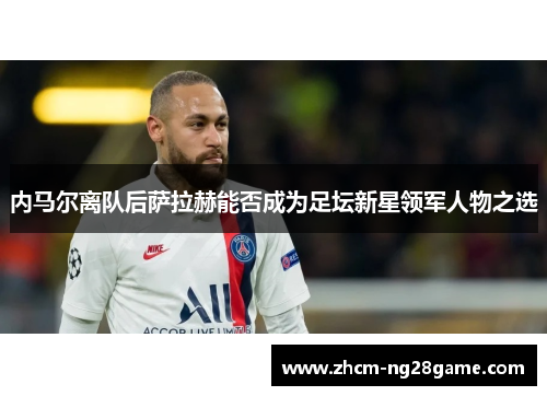 内马尔离队后萨拉赫能否成为足坛新星领军人物之选