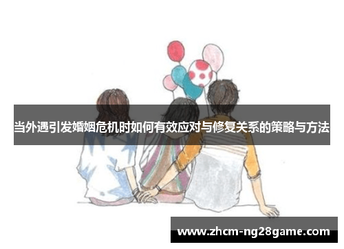 当外遇引发婚姻危机时如何有效应对与修复关系的策略与方法