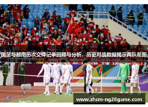 国足与越南历次交锋记录回顾与分析，历史对战数据揭示两队差距