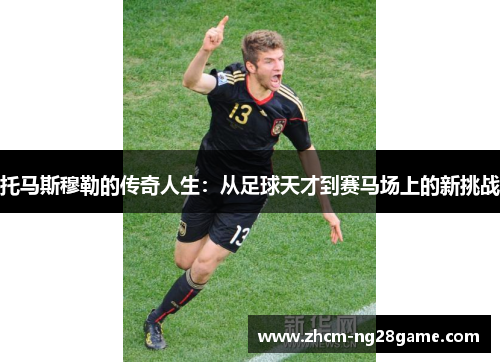 托马斯穆勒的传奇人生：从足球天才到赛马场上的新挑战