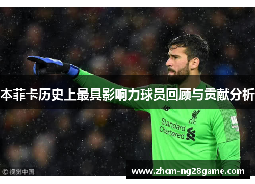 本菲卡历史上最具影响力球员回顾与贡献分析