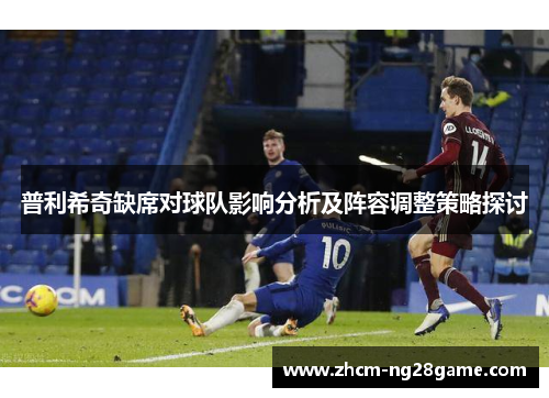 普利希奇缺席对球队影响分析及阵容调整策略探讨