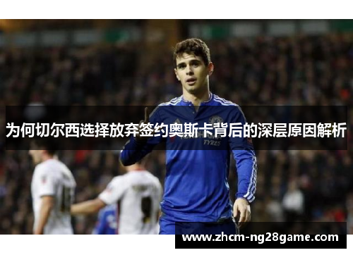为何切尔西选择放弃签约奥斯卡背后的深层原因解析