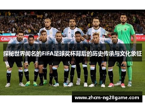 探秘世界闻名的FIFA足球奖杯背后的历史传承与文化象征