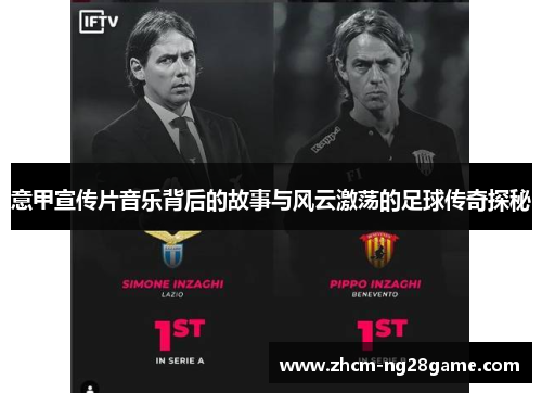 意甲宣传片音乐背后的故事与风云激荡的足球传奇探秘