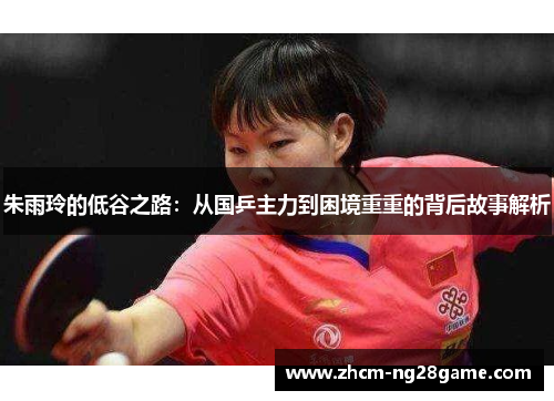 朱雨玲的低谷之路：从国乒主力到困境重重的背后故事解析