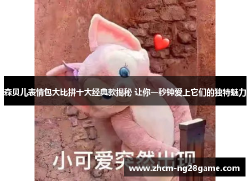 森贝儿表情包大比拼十大经典款揭秘 让你一秒钟爱上它们的独特魅力