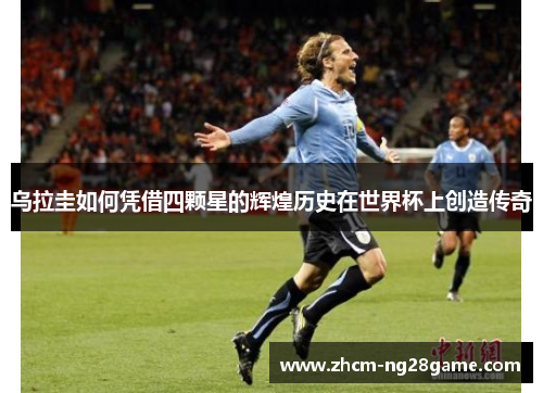 乌拉圭如何凭借四颗星的辉煌历史在世界杯上创造传奇