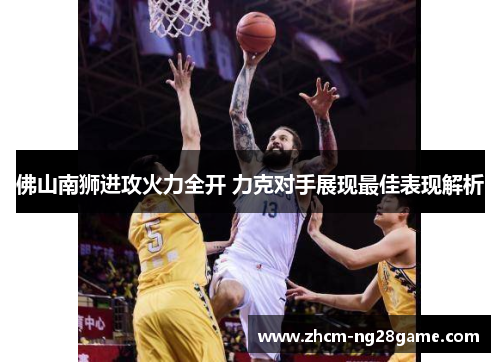 佛山南狮进攻火力全开 力克对手展现最佳表现解析