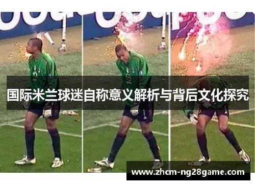 国际米兰球迷自称意义解析与背后文化探究