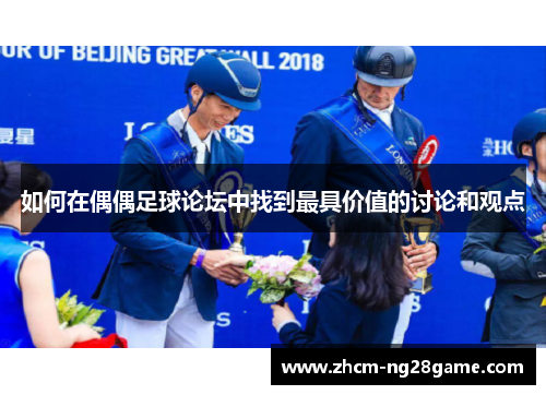 如何在偶偶足球论坛中找到最具价值的讨论和观点