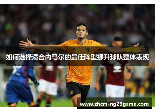 如何选择适合内马尔的最佳阵型提升球队整体表现