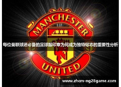 每位曼联球迷必备的足球服印章为何成为独特标志的重要性分析