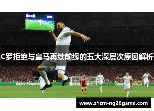 C罗拒绝与皇马再续前缘的五大深层次原因解析