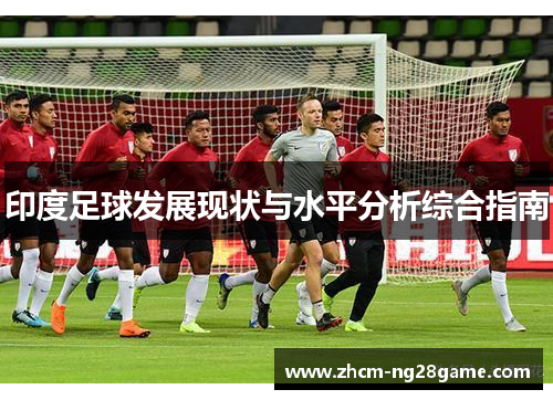 印度足球发展现状与水平分析综合指南