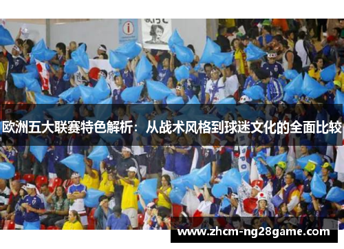 欧洲五大联赛特色解析：从战术风格到球迷文化的全面比较