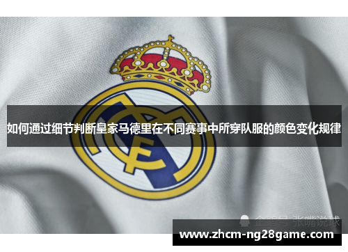 如何通过细节判断皇家马德里在不同赛事中所穿队服的颜色变化规律