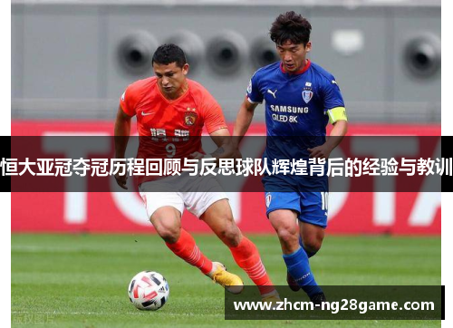 恒大亚冠夺冠历程回顾与反思球队辉煌背后的经验与教训