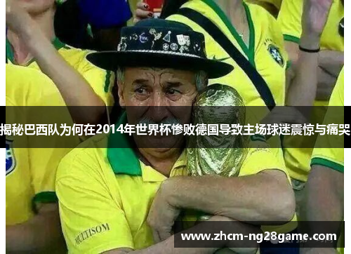 揭秘巴西队为何在2014年世界杯惨败德国导致主场球迷震惊与痛哭