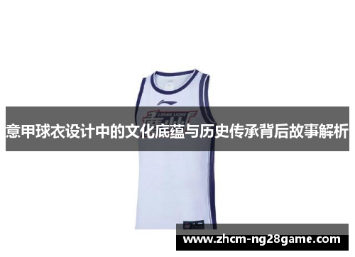 意甲球衣设计中的文化底蕴与历史传承背后故事解析